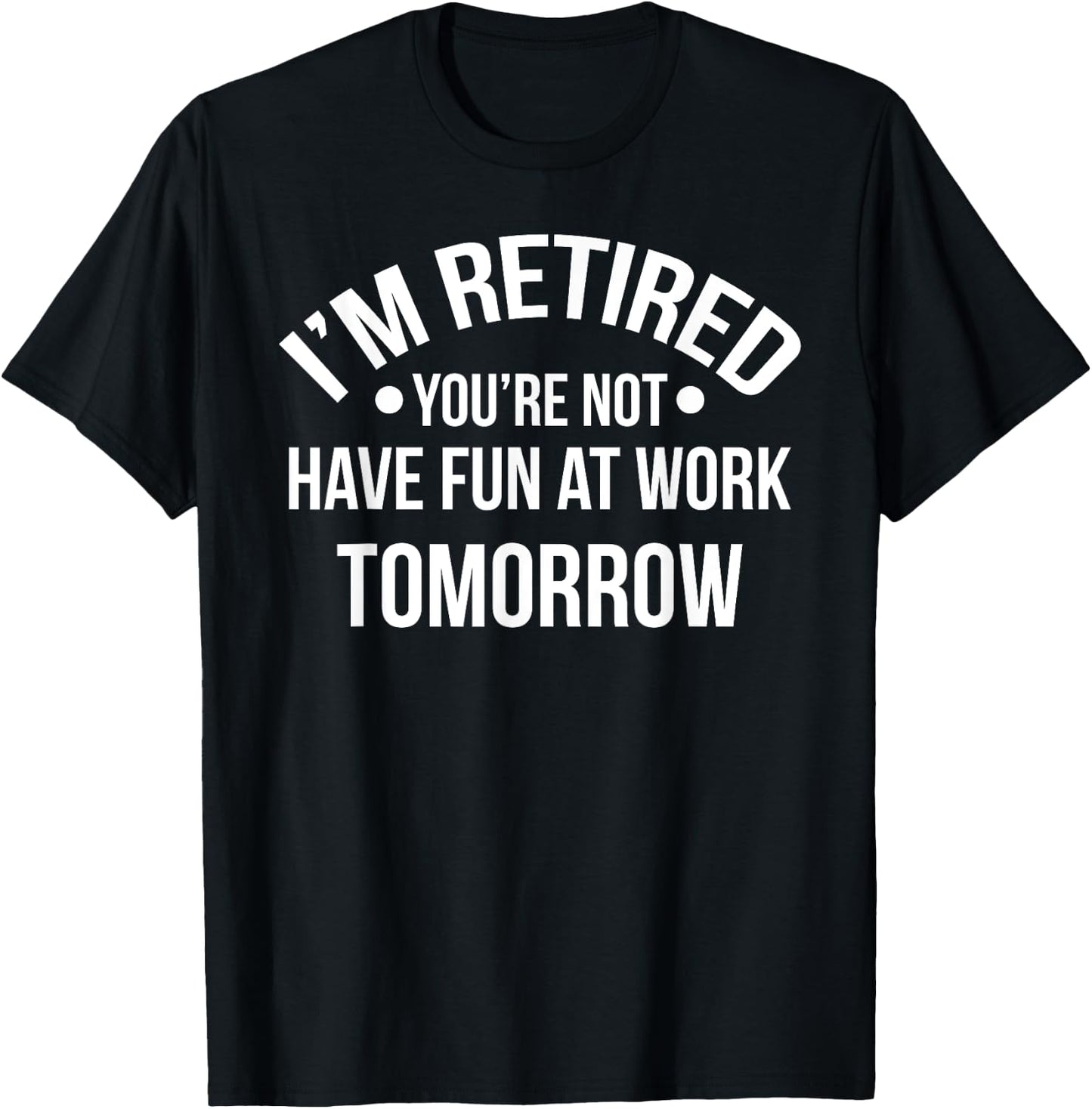 I'm Retired You're Not Have Fun At Work Tomorrow T-Shirt - T-Shirt | Black
