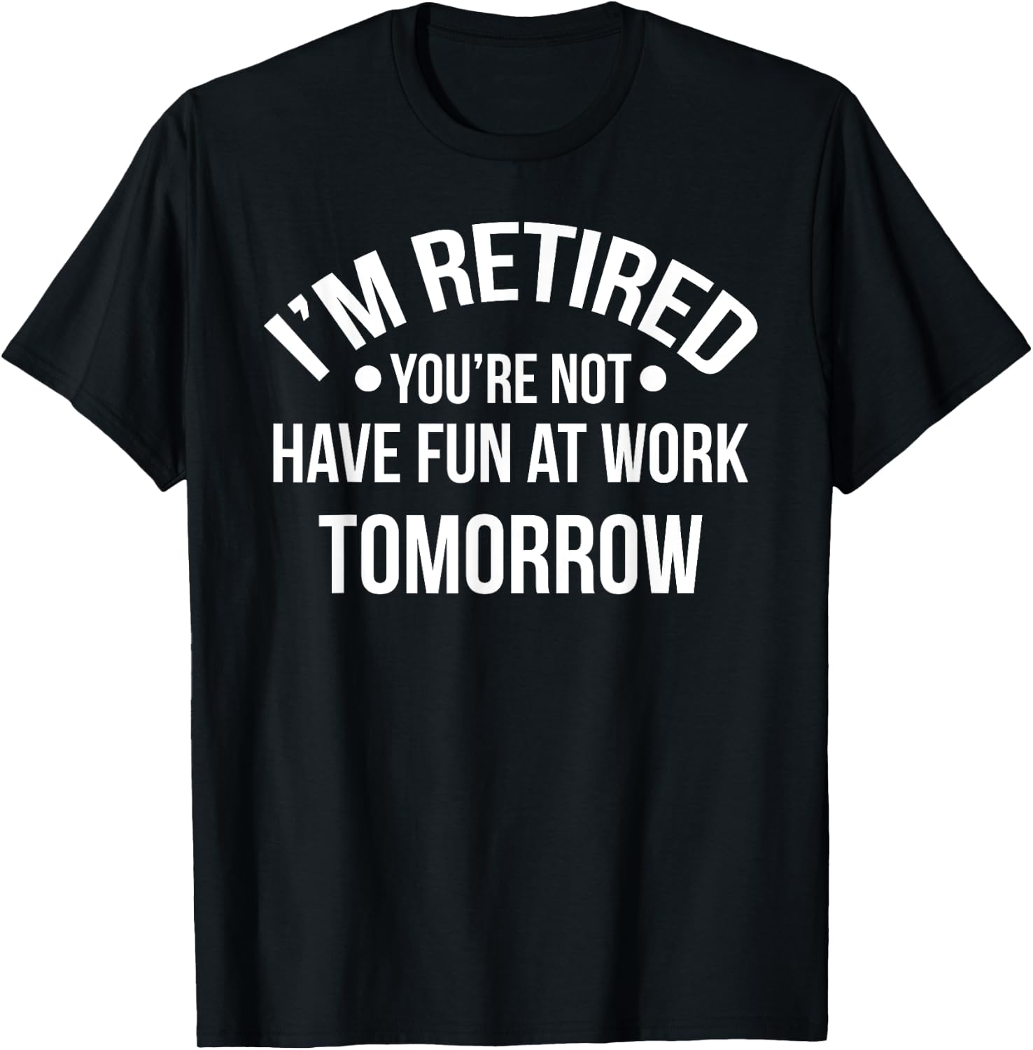 I'm Retired You're Not Have Fun At Work Tomorrow T-Shirt - T-Shirt | Black