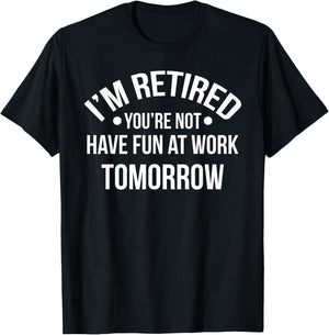 I'm Retired You're Not Have Fun At Work Tomorrow T-Shirt - T-Shirt | Black