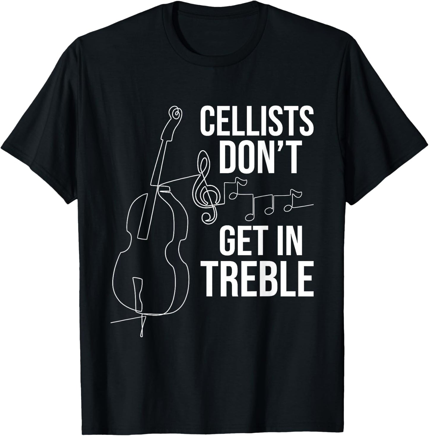 Cellists Don't Get In Treble - Cello Player Classical Music T-Shirt - T-Shirt | Black