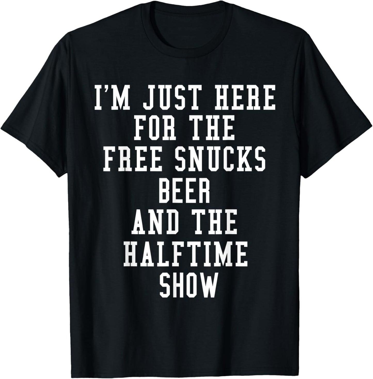I'm Just Here for the free snucks beer and the halftime show T-Shirt - T-Shirt | Black