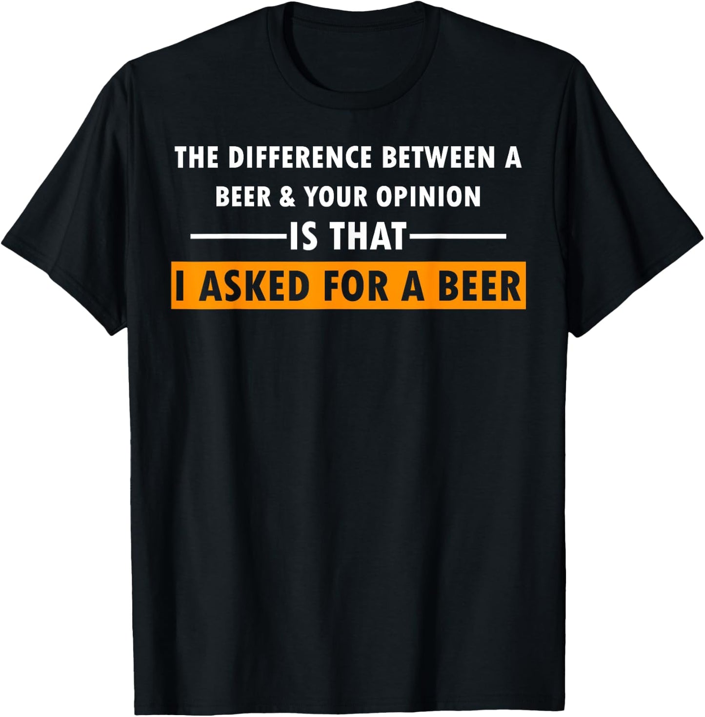 Difference Between Beer Your Opinion I Asked Beer Funny Gift T-Shirt - T-Shirt | Black