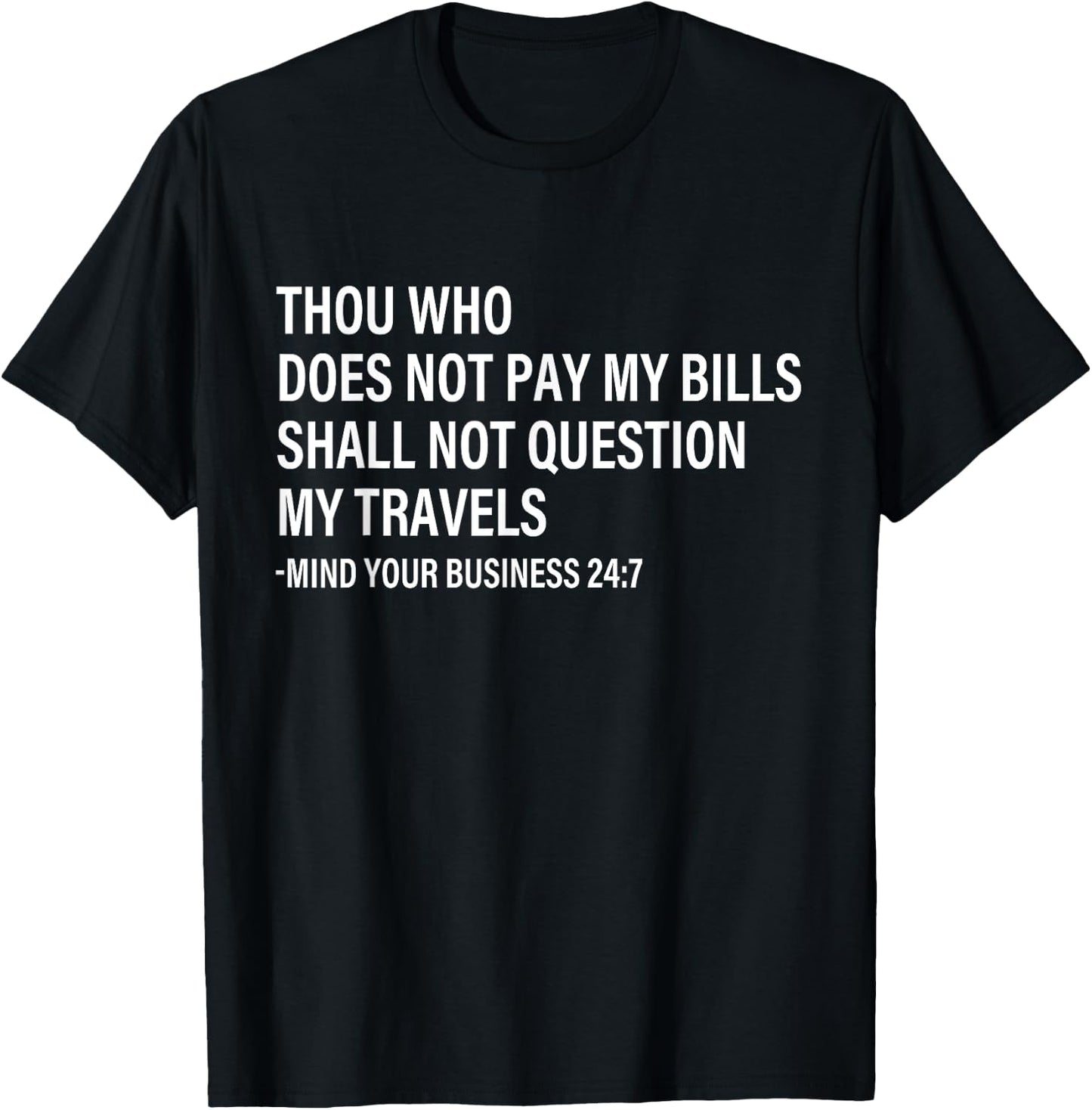 Thou Who Does Not Pay My Bills Shall Not Question My Travels T-Shirt - T-Shirt | Black