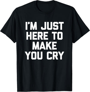 I'm Just Here To Make You Cry Funny Saying Sarcastic Novelty T-Shirt - T-Shirt | Black