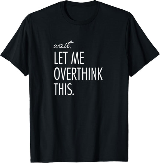 Overthinking Shirt Wait Let me overthink this. Anxiety T-Shirt - T-Shirt | Black