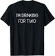 I'm Drinking For Two, Funny, Jokes, Sarcastic T-Shirt - T-Shirt | Black