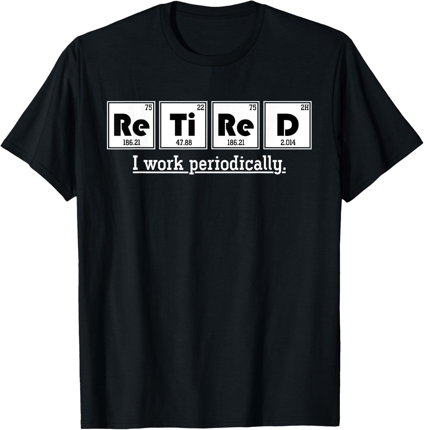 Retired Gift I Work Periodically Chemistry T-Shirt - T-Shirt | Black