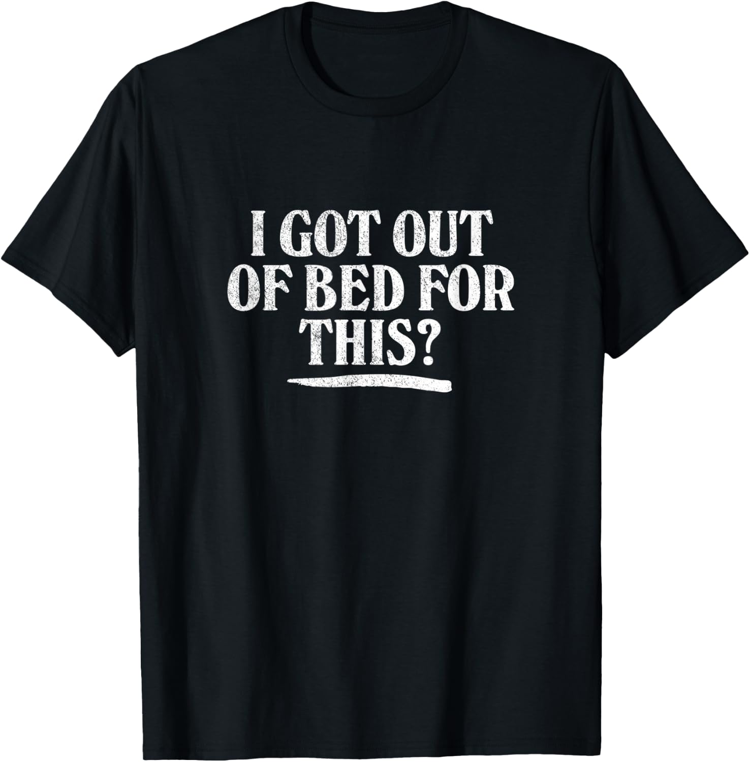 I GOT OUT OF BED FOR THIS? - retro distressed vintage style T-Shirt - T-Shirt | Black