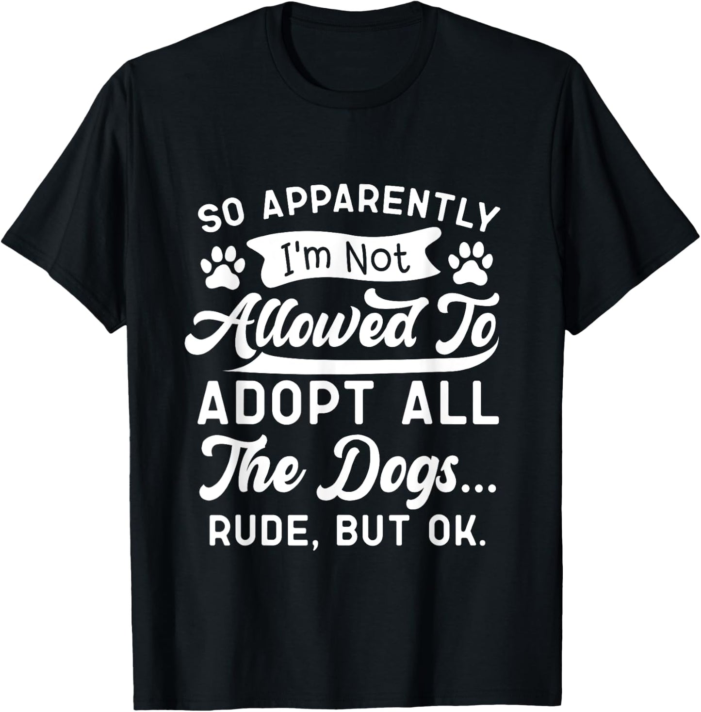 So Apparently I'm Not Allowed To Adopt All The Dog Funny Dog Men Women T-Shirt - T-Shirt | Black