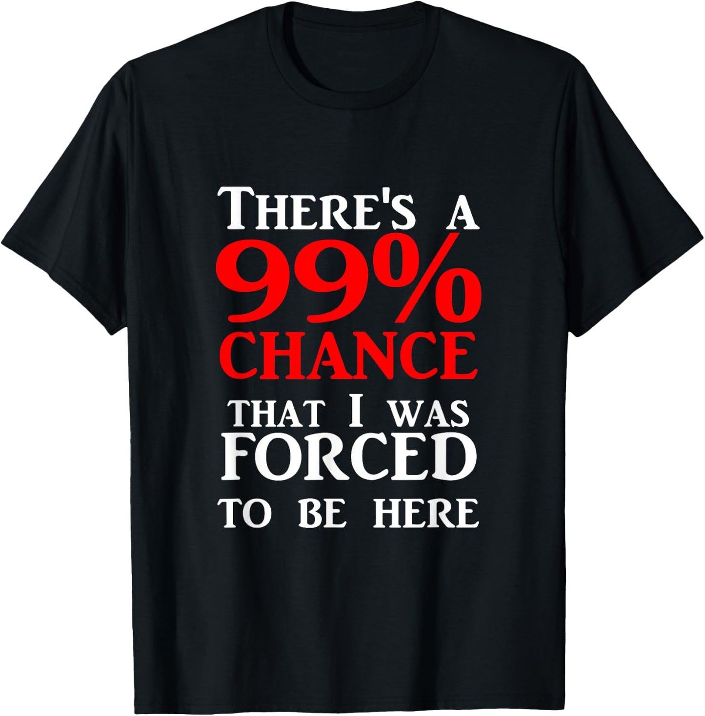 There's a 99% Chance That I was forced to be here T-Shirt - T-Shirt | Black