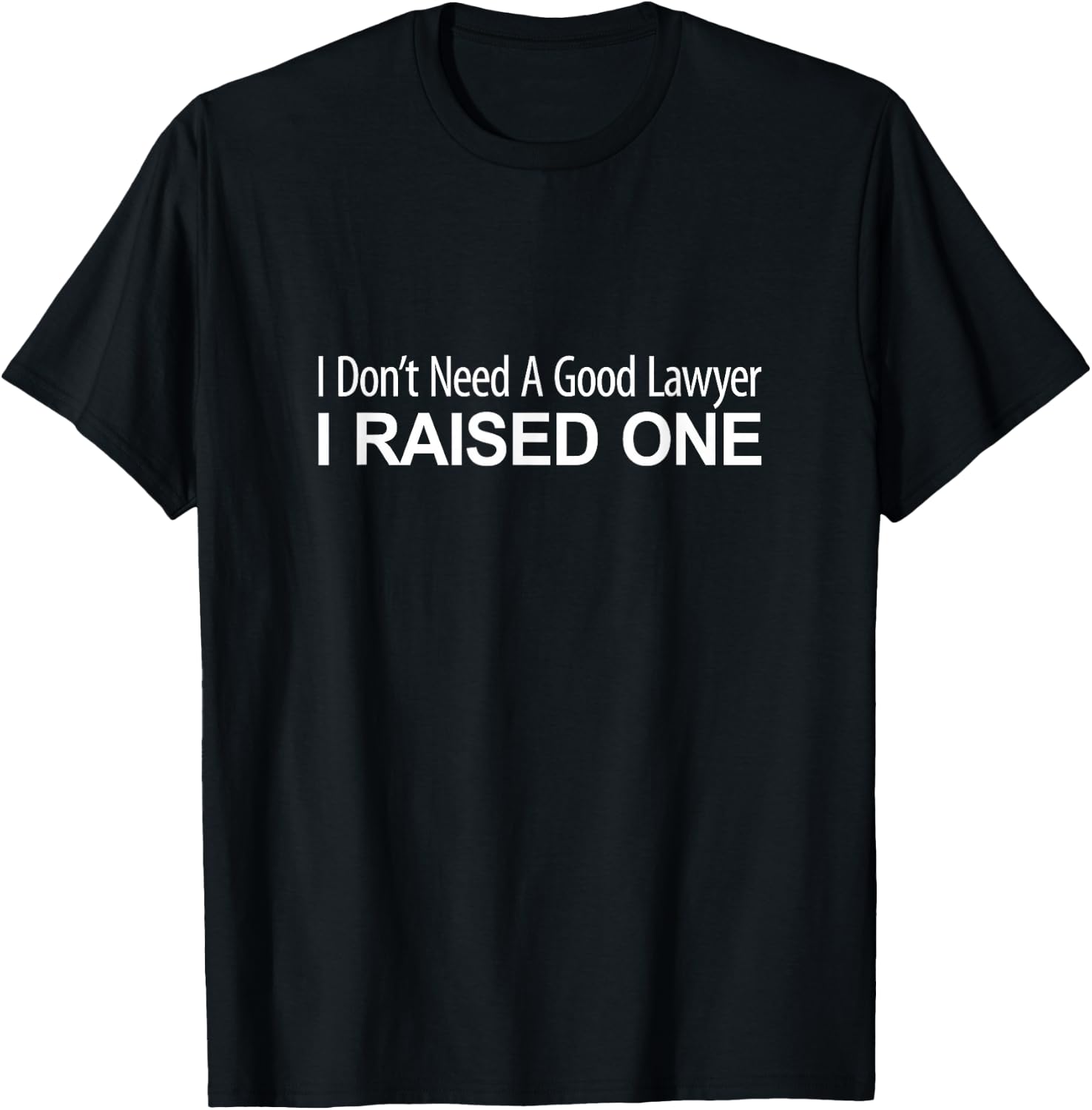 I Don't Need A Good Lawyer - I Raised One T-Shirt - T-Shirt | Black