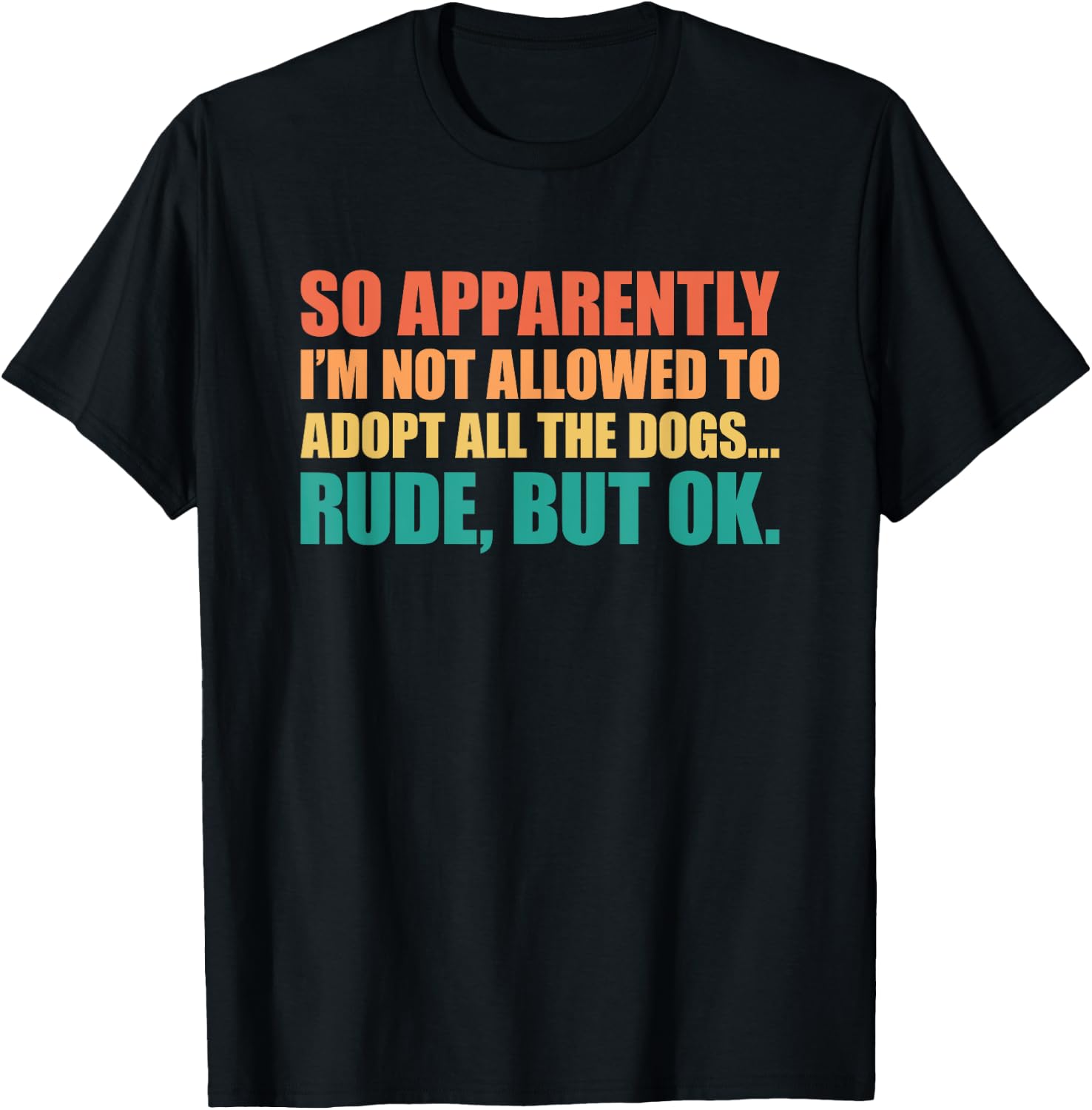 So Apparently I'm Not Allowed To Adopt All The Dogs T-Shirt - T-Shirt | Black