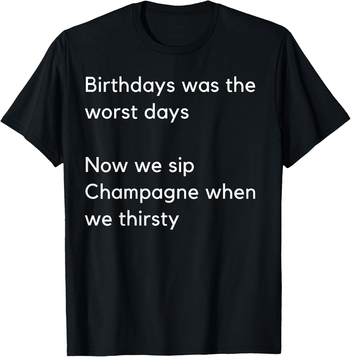 Birthdays was the worst days Now we sip Champagne when… T-Shirt - T-Shirt | Black