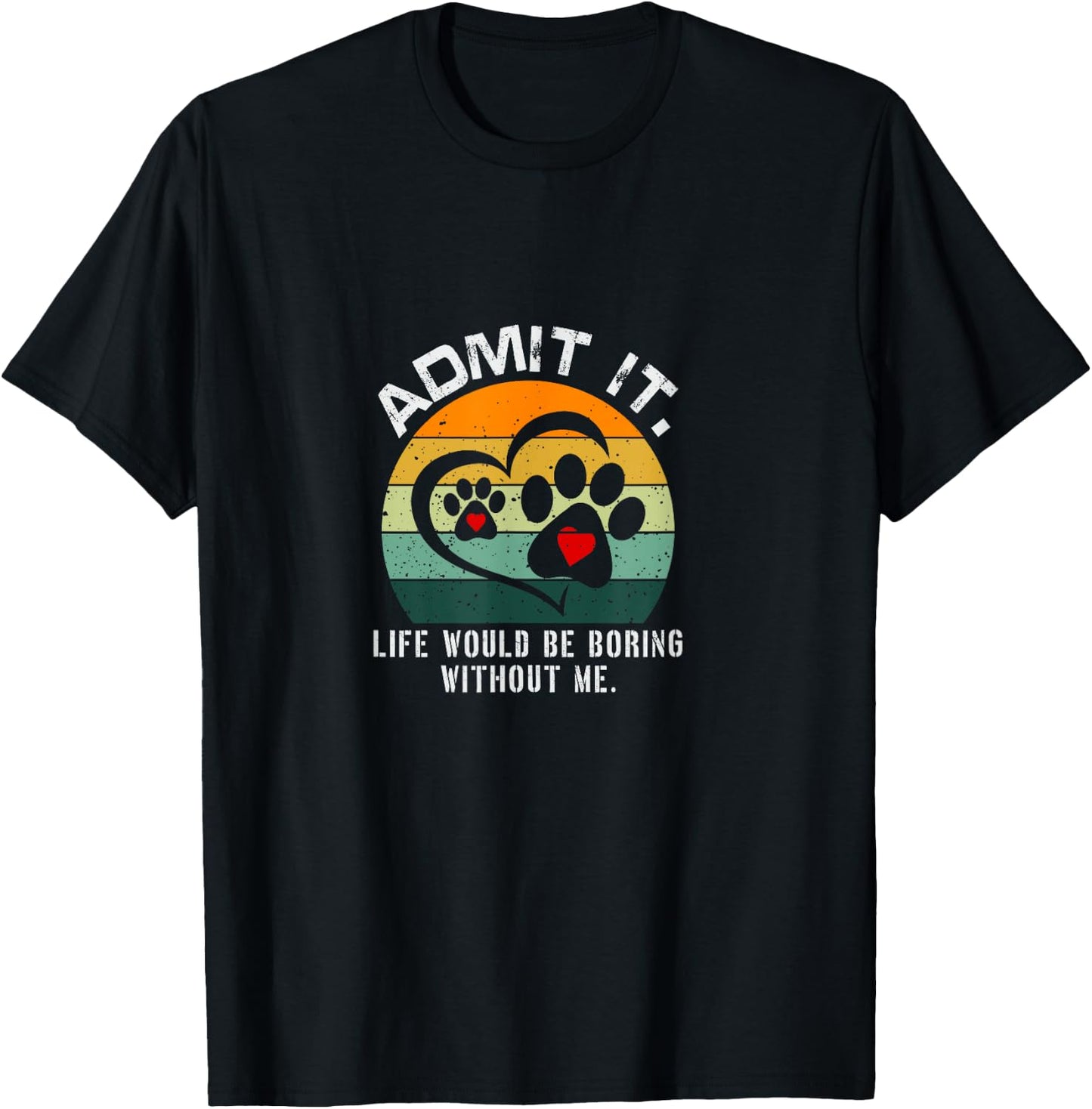 Admit It Life Would Be Boring Without Me Funny Pet Dog Lover T-Shirt - T-Shirt | Black