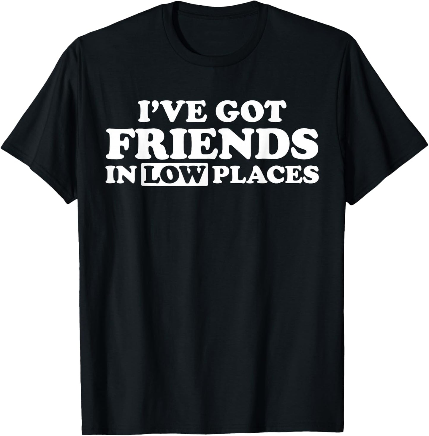 I Have Friends in Low Places T-Shirt - T-Shirt | Black