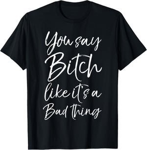 You Say Bitch Like it's a Bad Thing Shirt Funny T-Shirt - T-Shirt | Black