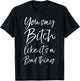 You Say Bitch Like it's a Bad Thing Shirt Funny T-Shirt - T-Shirt | Black