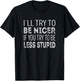 Ill try to be nicer, if you try to be less stupid T-Shirt - T-Shirt | Black