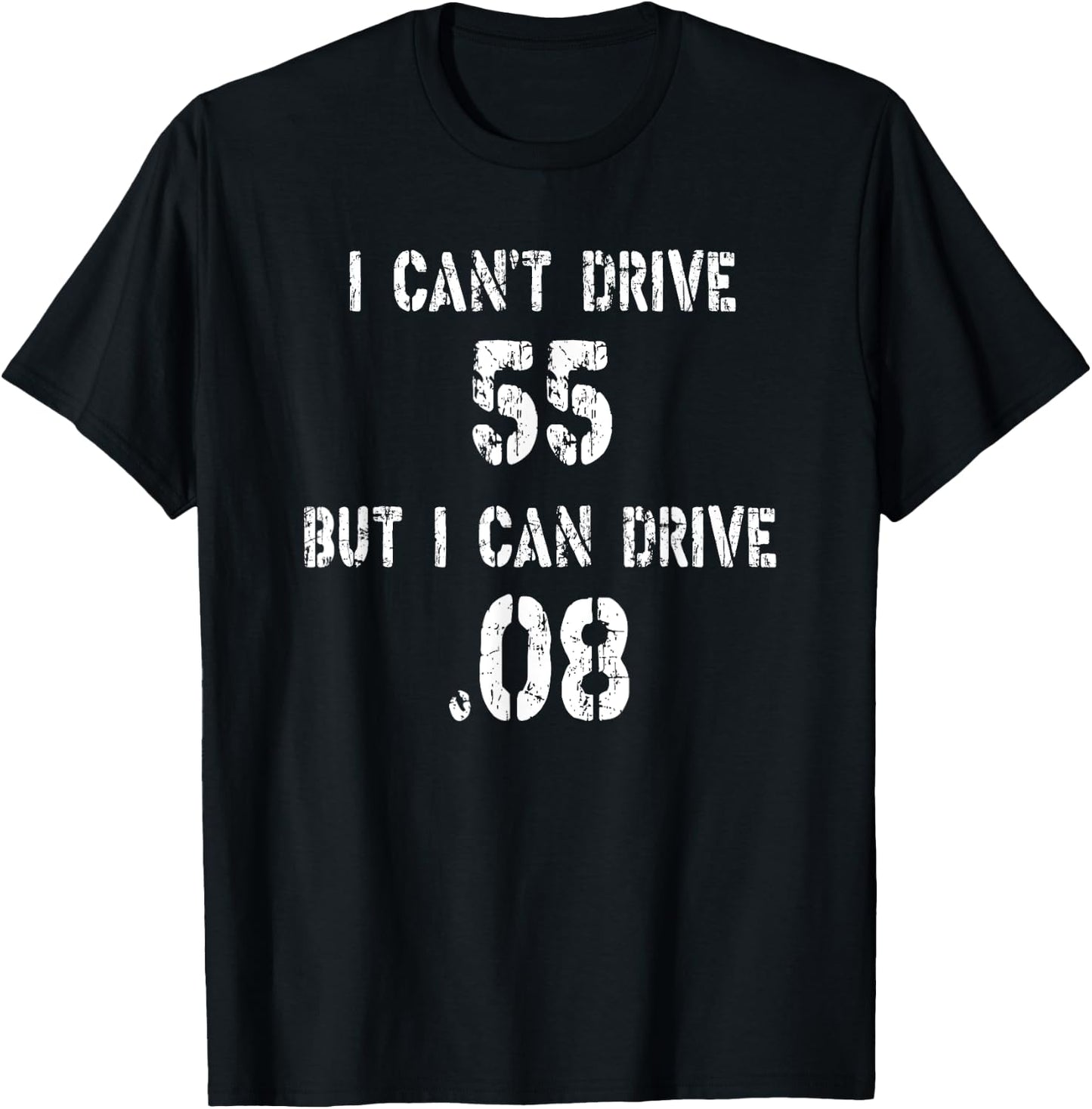 I Can't Drive 55 But I can Drive .08 T-Shirt - T-Shirt | Black