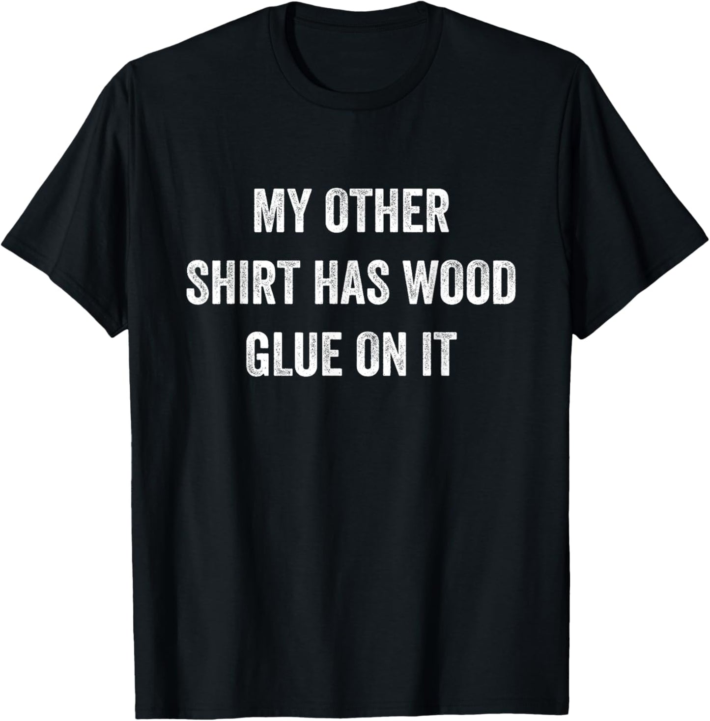 My Other Shirt Has Wood Glue On It Funny Sarcastic Gift T-Shirt - T-Shirt | Black