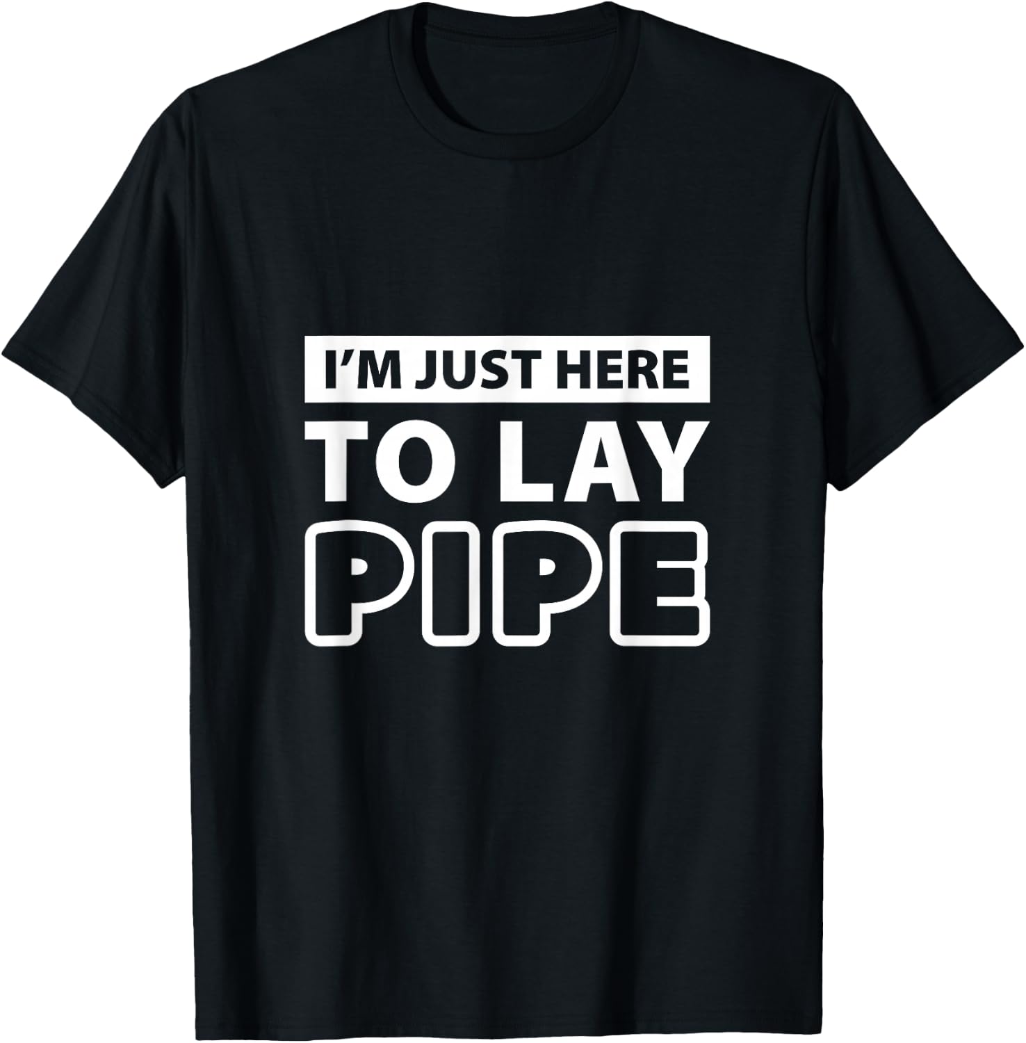 Im just here to lay pipe T Shirt T-Shirt - T-Shirt | Black
