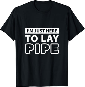 Im just here to lay pipe T Shirt T-Shirt - T-Shirt | Black