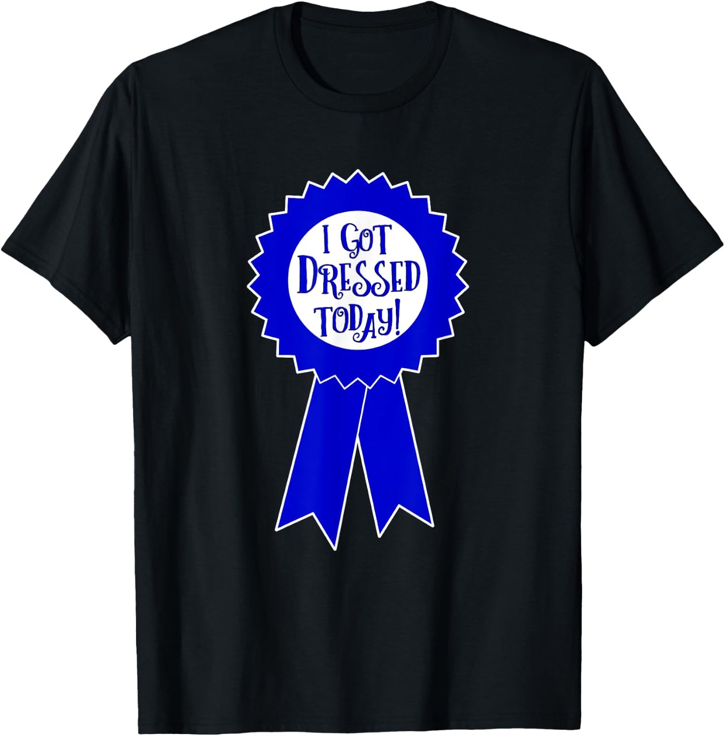 Blue Ribbon I Got Dressed Today Funny Sarcastic Witty T-Shirt - T-Shirt | Black