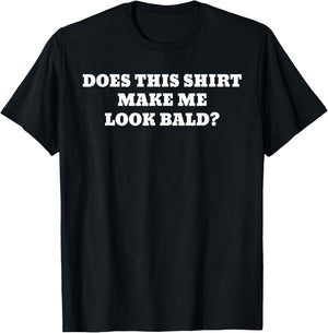 Does This Shirt Make Me Look Bald? T-Shirt - T-Shirt | Black