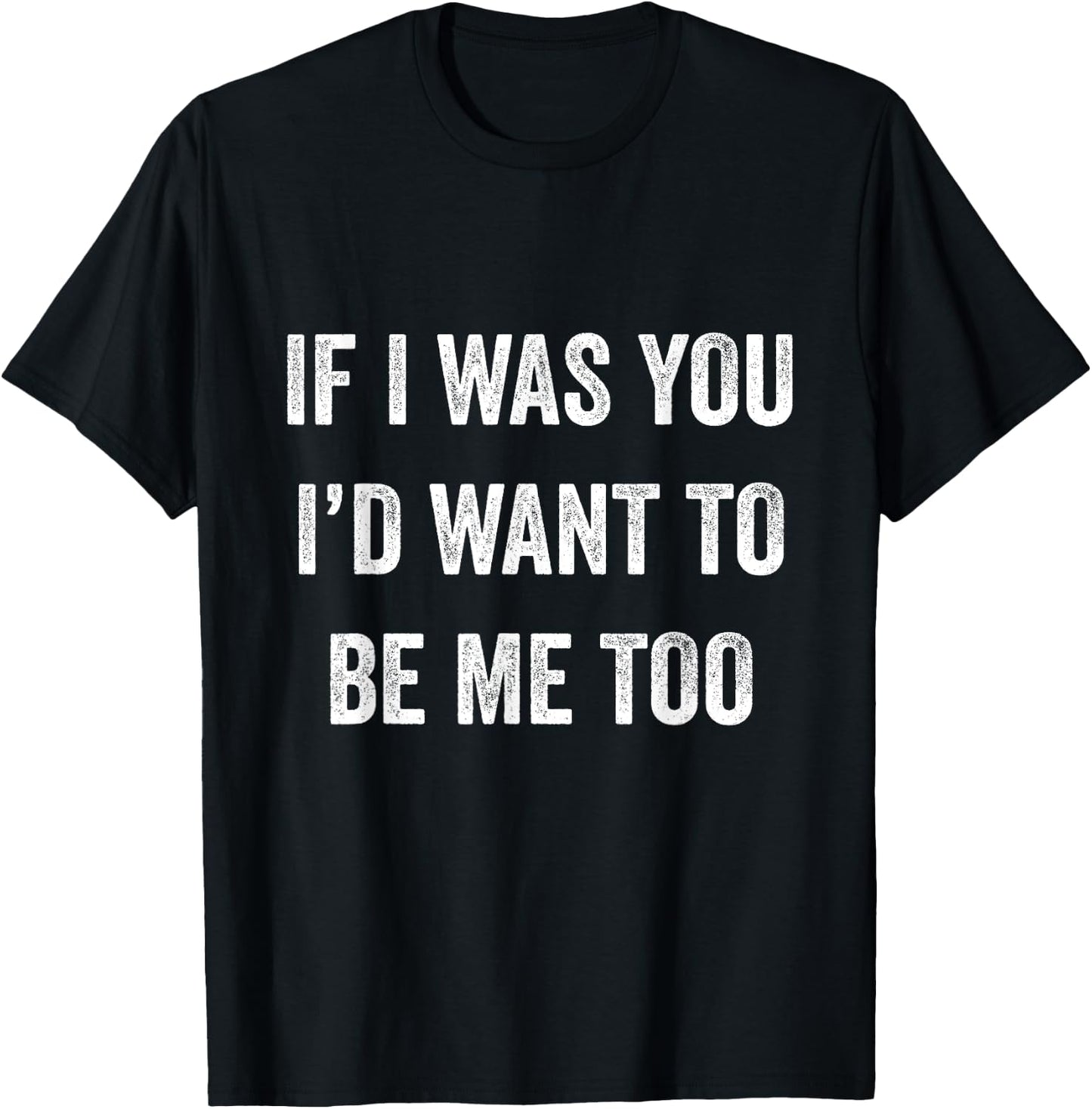 If I Was You I'd Want To Be Me Too Funny Sarcasm Men Women T-Shirt - T-Shirt | Black