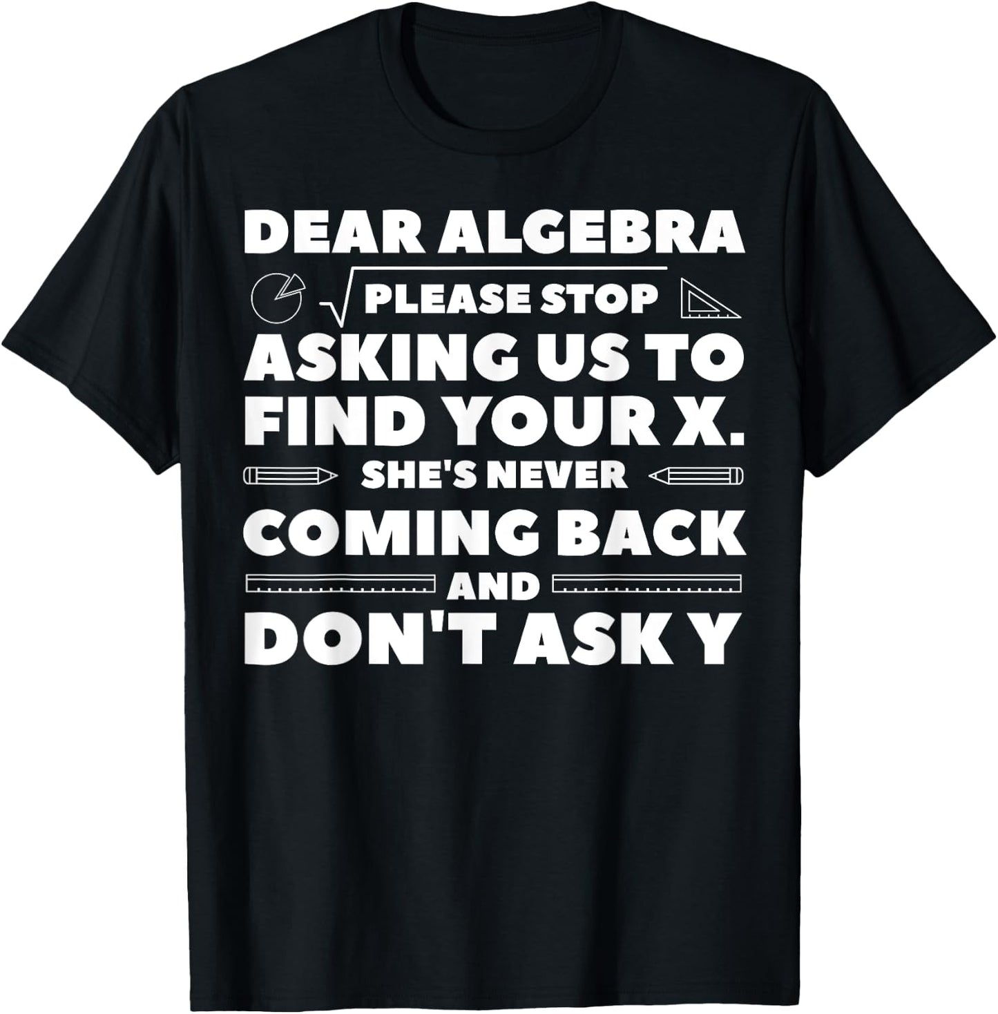 Dear Algebra Please Stop Asking Us to Find Your X T-Shirt - T-Shirt | Black