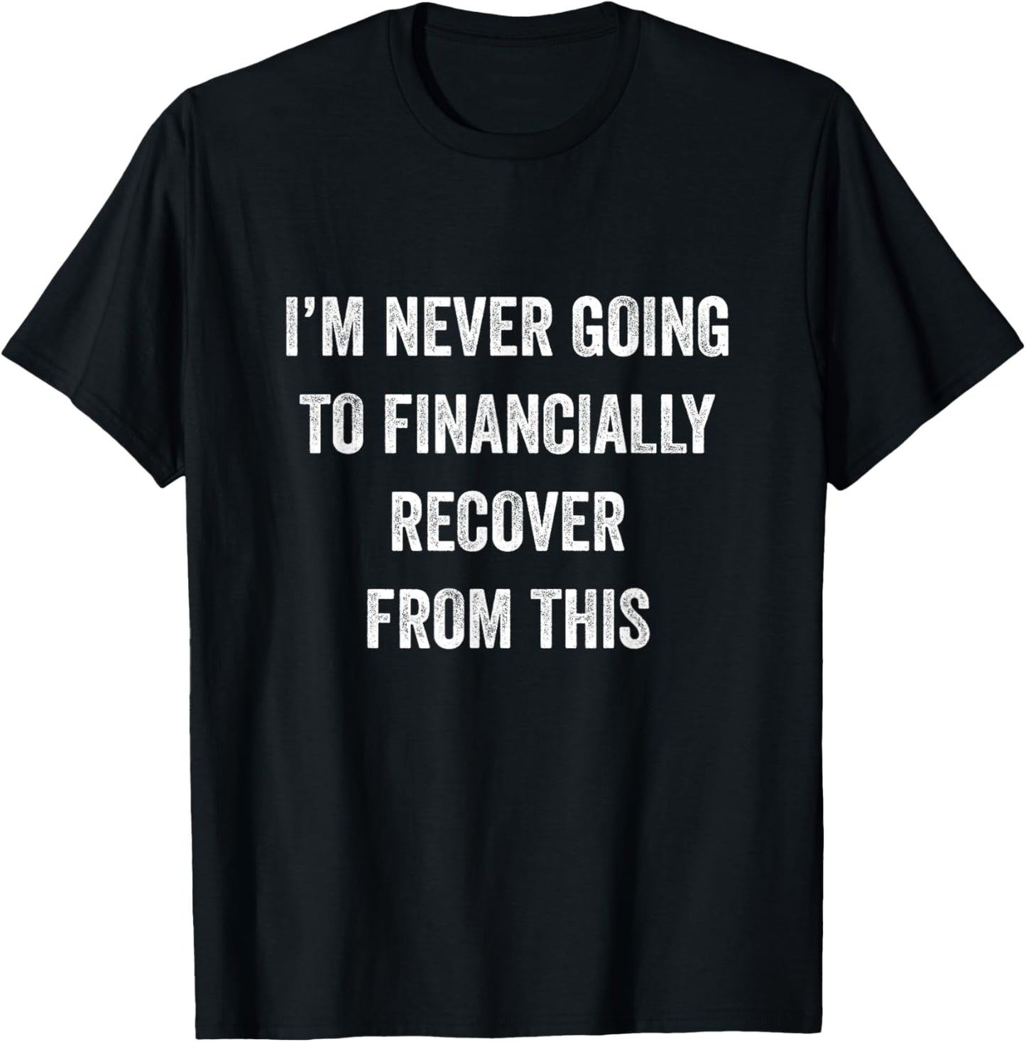 I Am Never Going To Financially Recover From This Black Adult T-Shirt - T-Shirt | Black