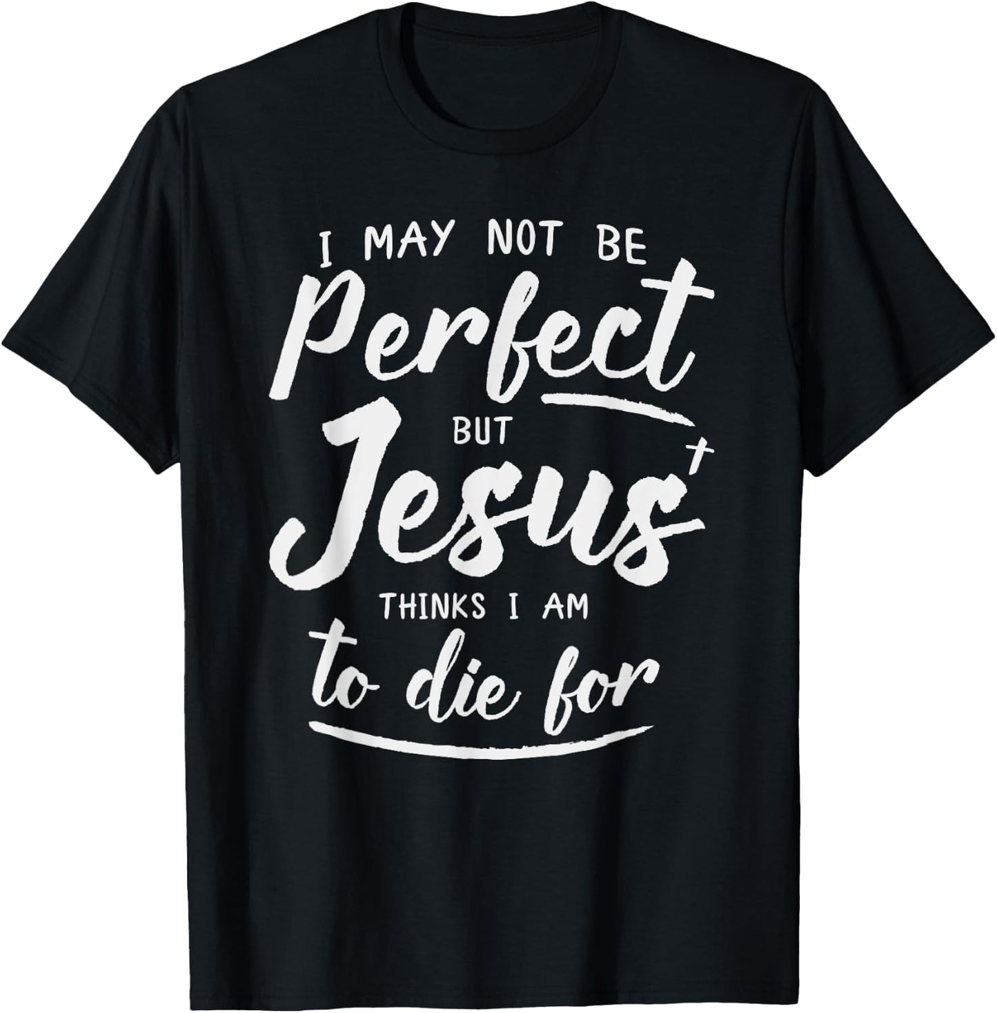 I May Not Be Perfect But Jesus Thinks Im to Die For Shirt T-Shirt - T-Shirt | Black