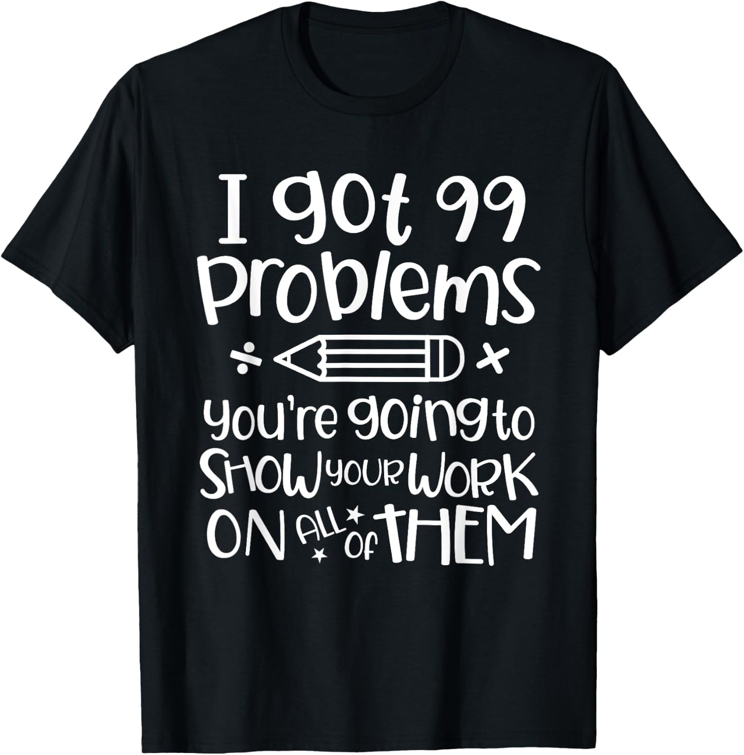 I Got 99 Problems Show Your Work Funny Math Science Teacher T-Shirt - T-Shirt | Black