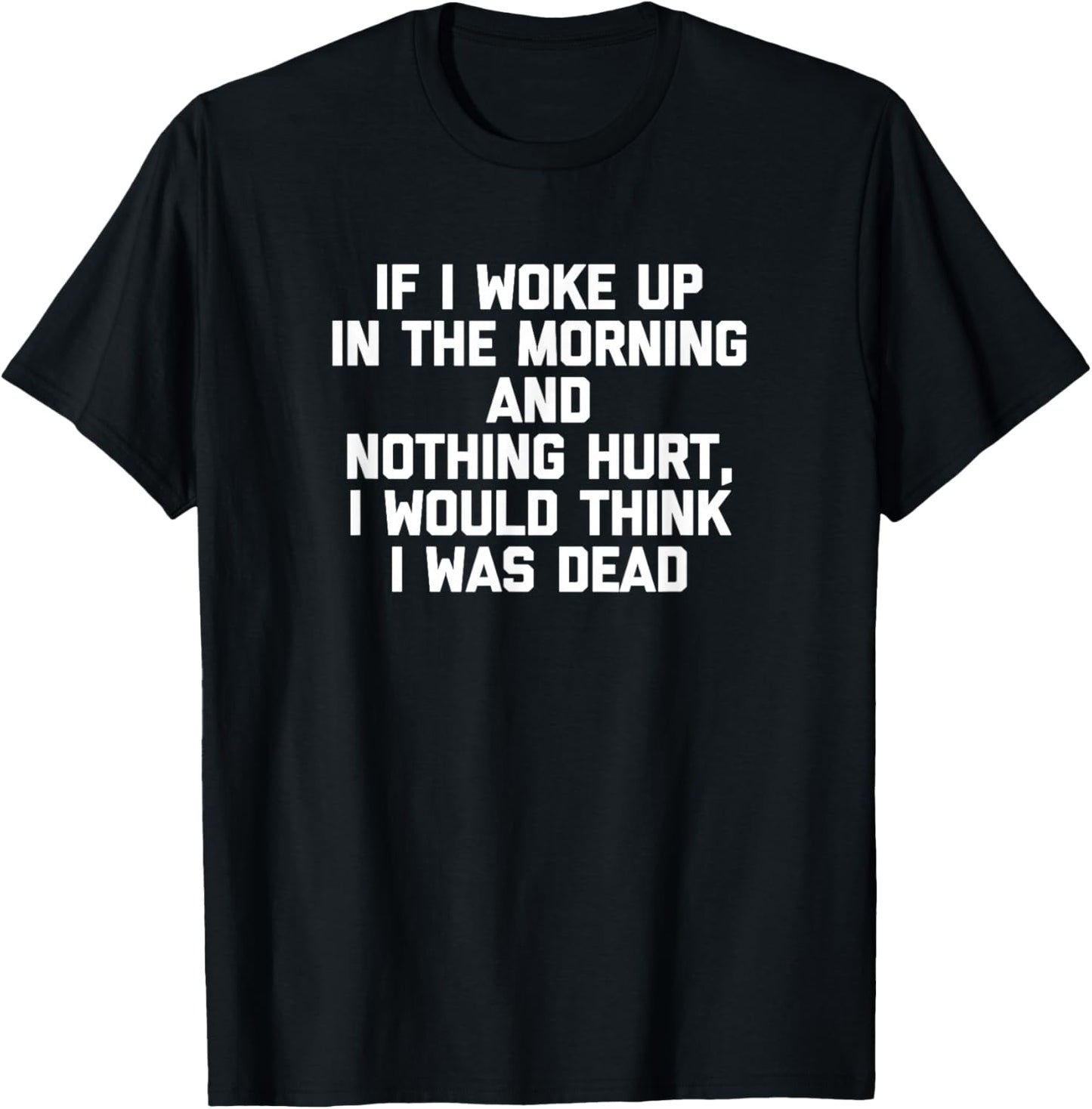 If I Woke Up & Nothing Hurt, I Would Think I Was Dead -Funny T-Shirt - T-Shirt | Black