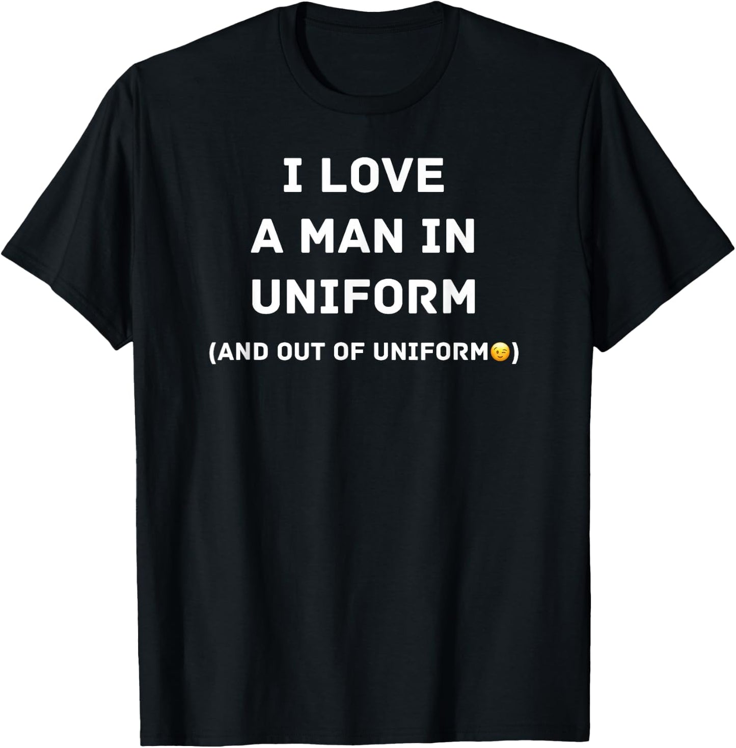 I Love a Man in Uniform and Out of Uniform T-Shirt - T-Shirt | Black