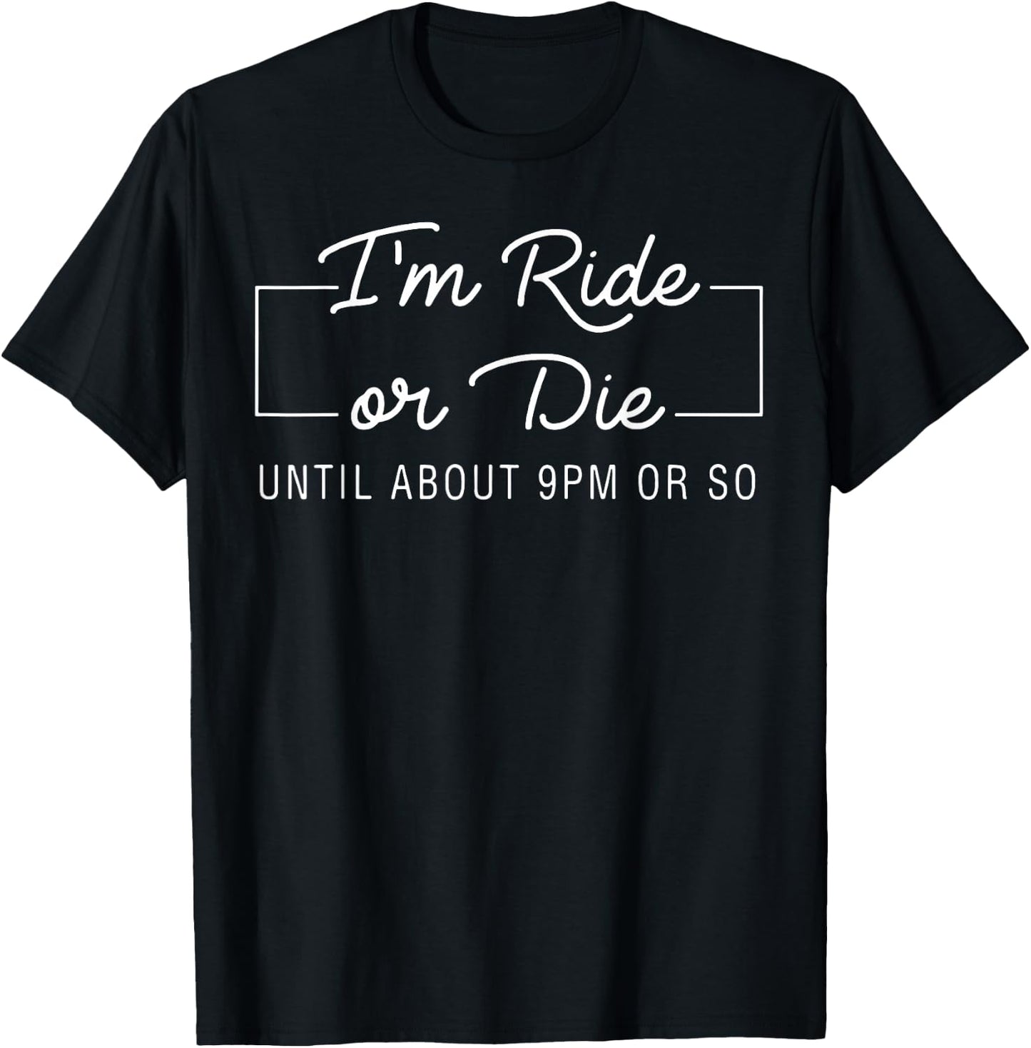 I'm Ride Or Die Until about 9pm Or So T-Shirt - T-Shirt | Black