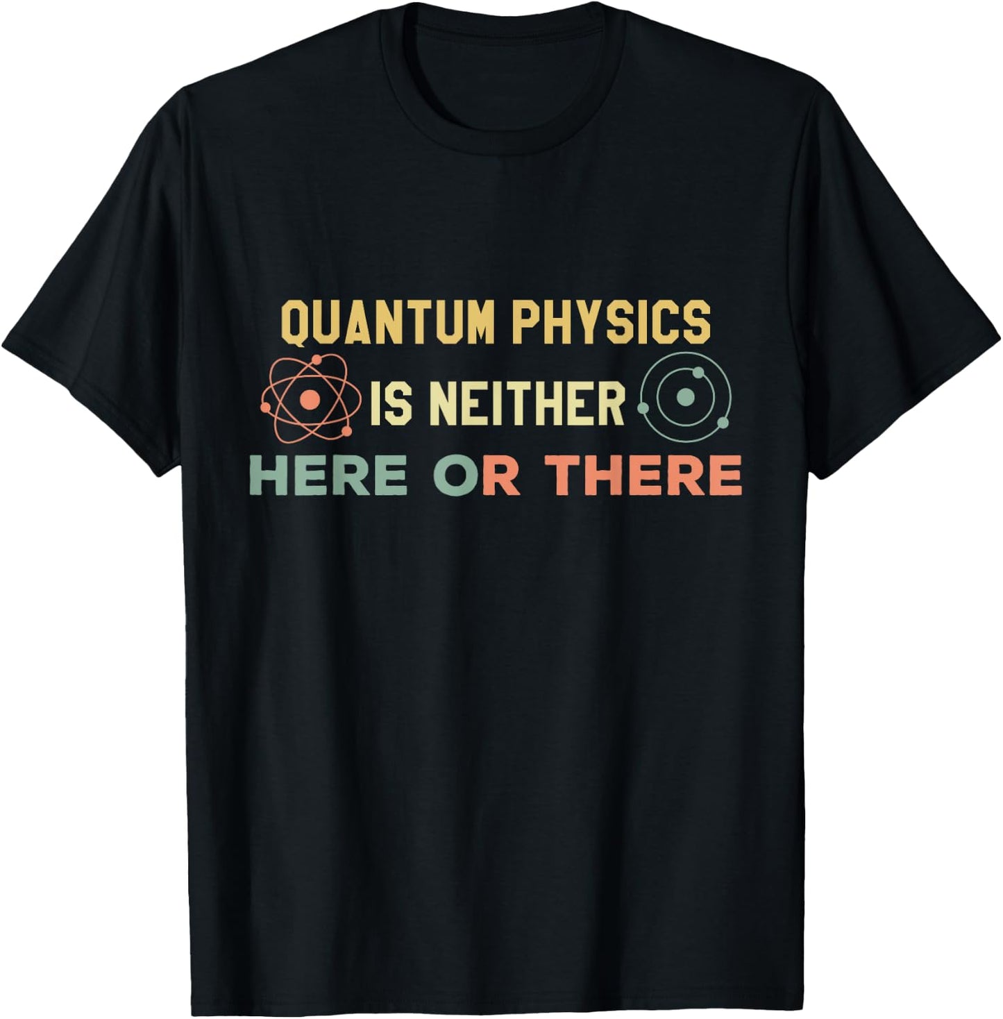Quantum Physics Is Neither Here Or There Particles Scientist T-Shirt - T-Shirt | Black