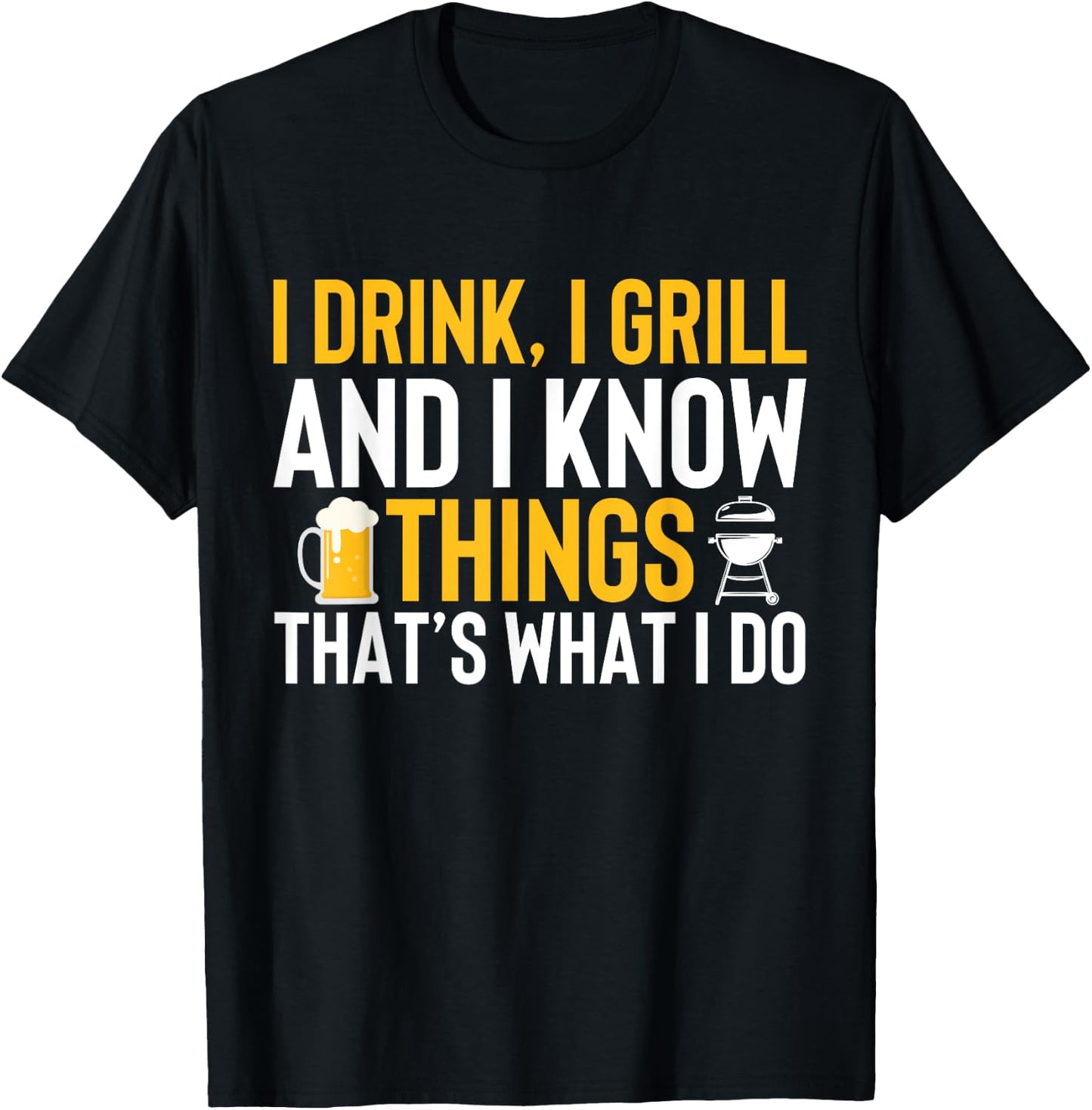 I drink, i grill and i know things - Thats what i do T-Shirt - T-Shirt | Black