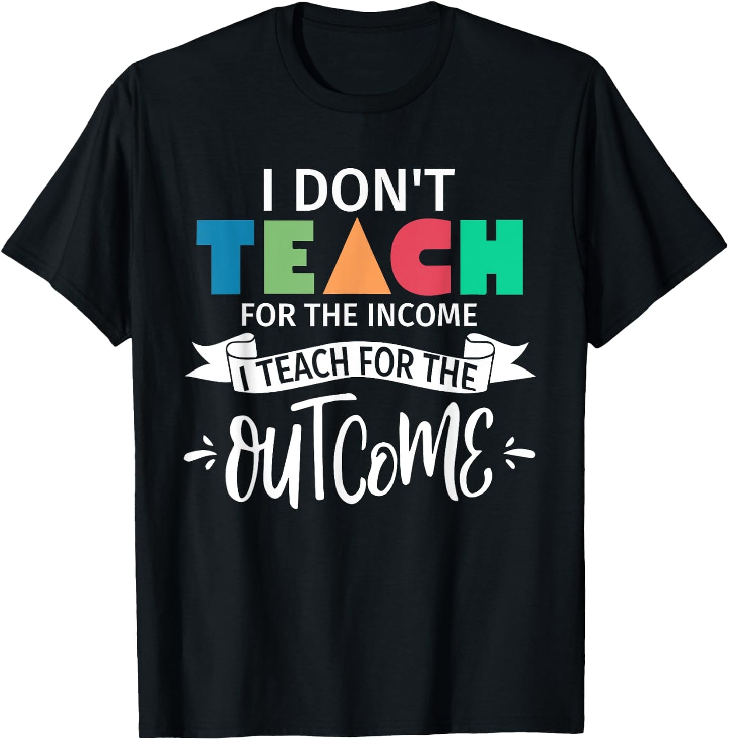 I Don't Teach For The Income I Teach For The Outcome Teacher Women T-Shirt - T-Shirt | Black