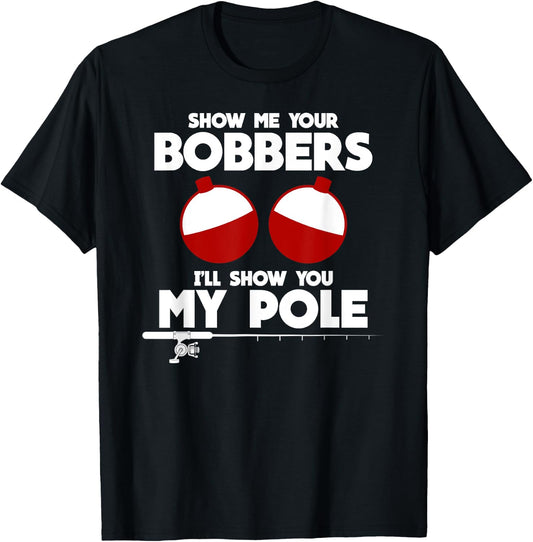 Show Me Your Bobbers and I'll Show You My Pole Fishing Gift T-Shirt - T-Shirt | Black