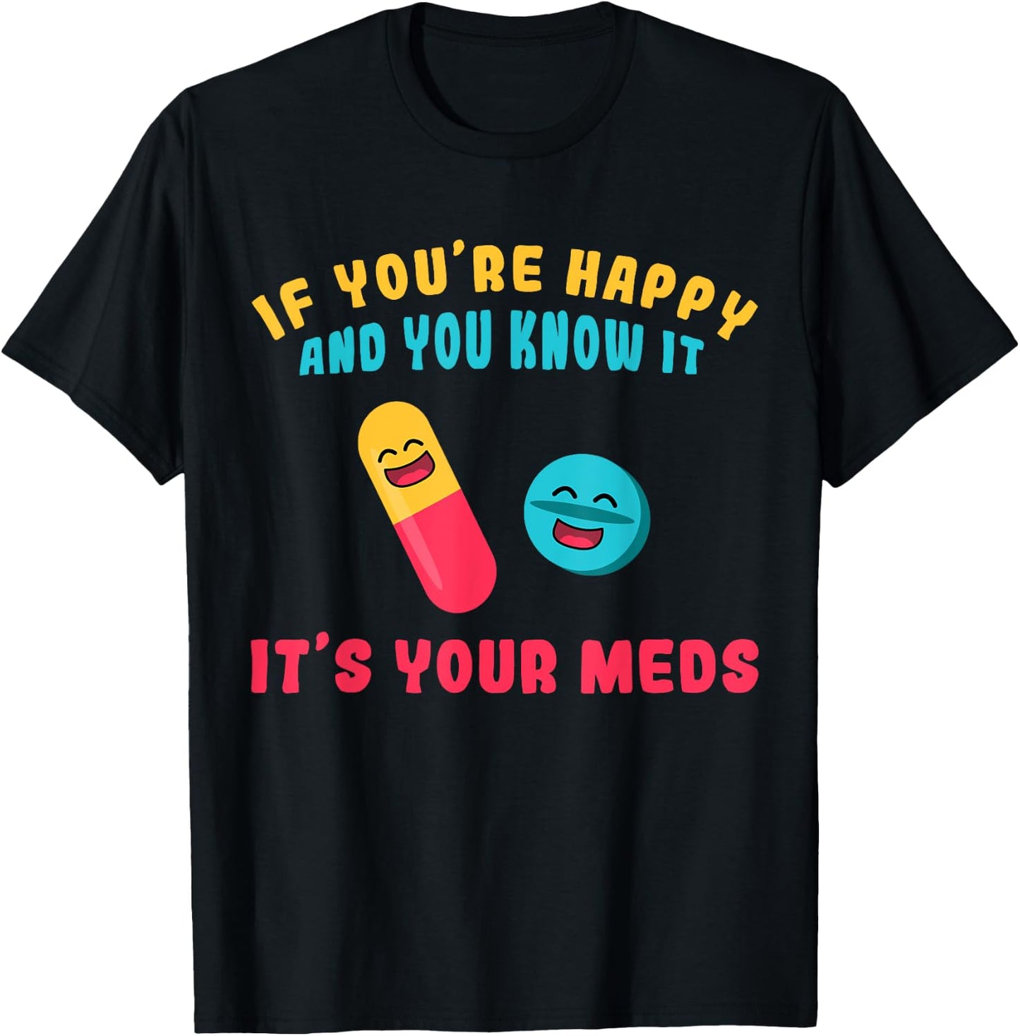 If You're Happy And You Know It It's Your Meds T-Shirt - T-Shirt | Black