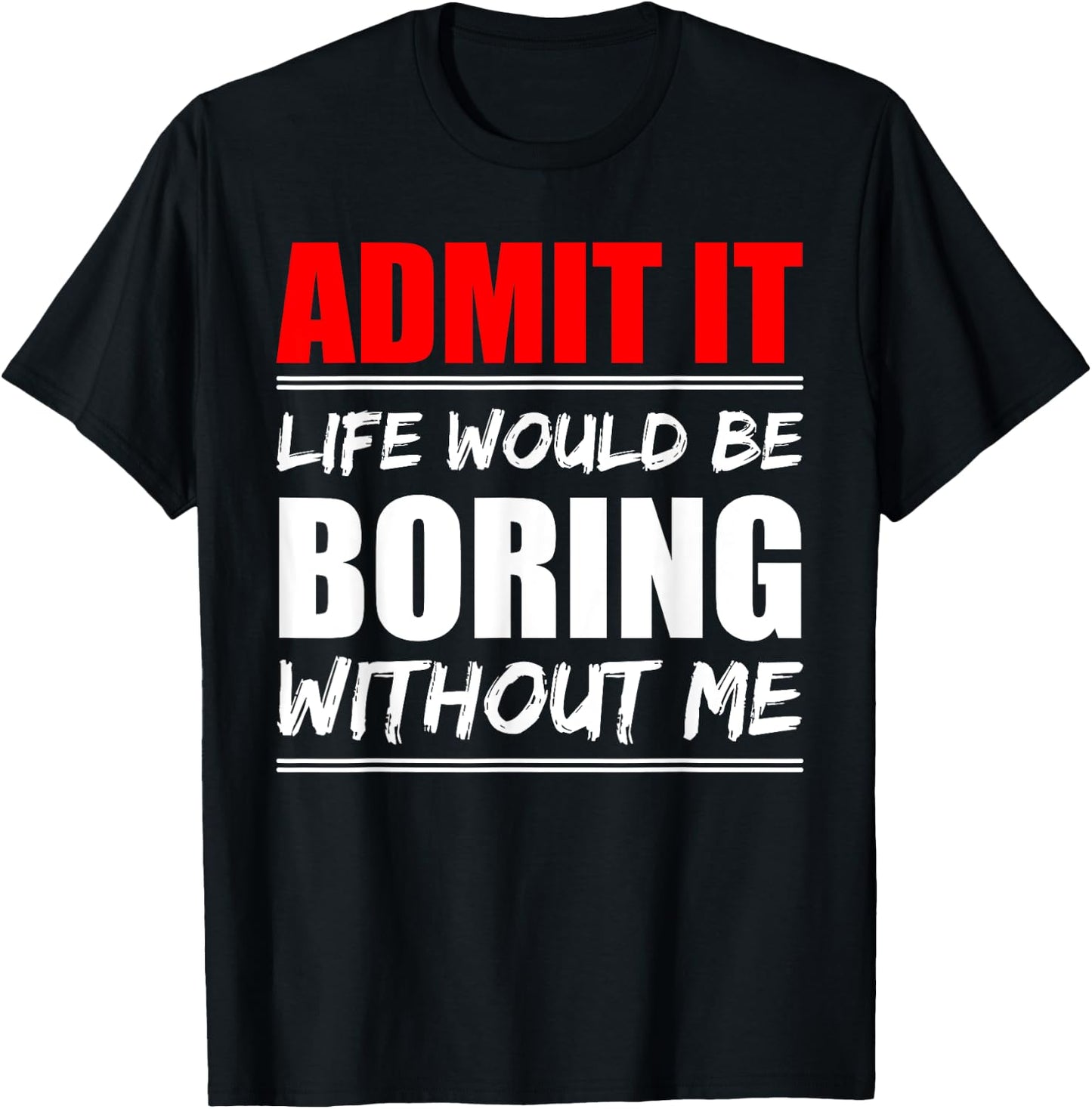 Admit it Life would be boring without me - Exciting Person T-Shirt - T-Shirt | Black