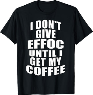 I Don’t Give Effoc Until I Get My Coffee T-Shirt - T-Shirt | Black