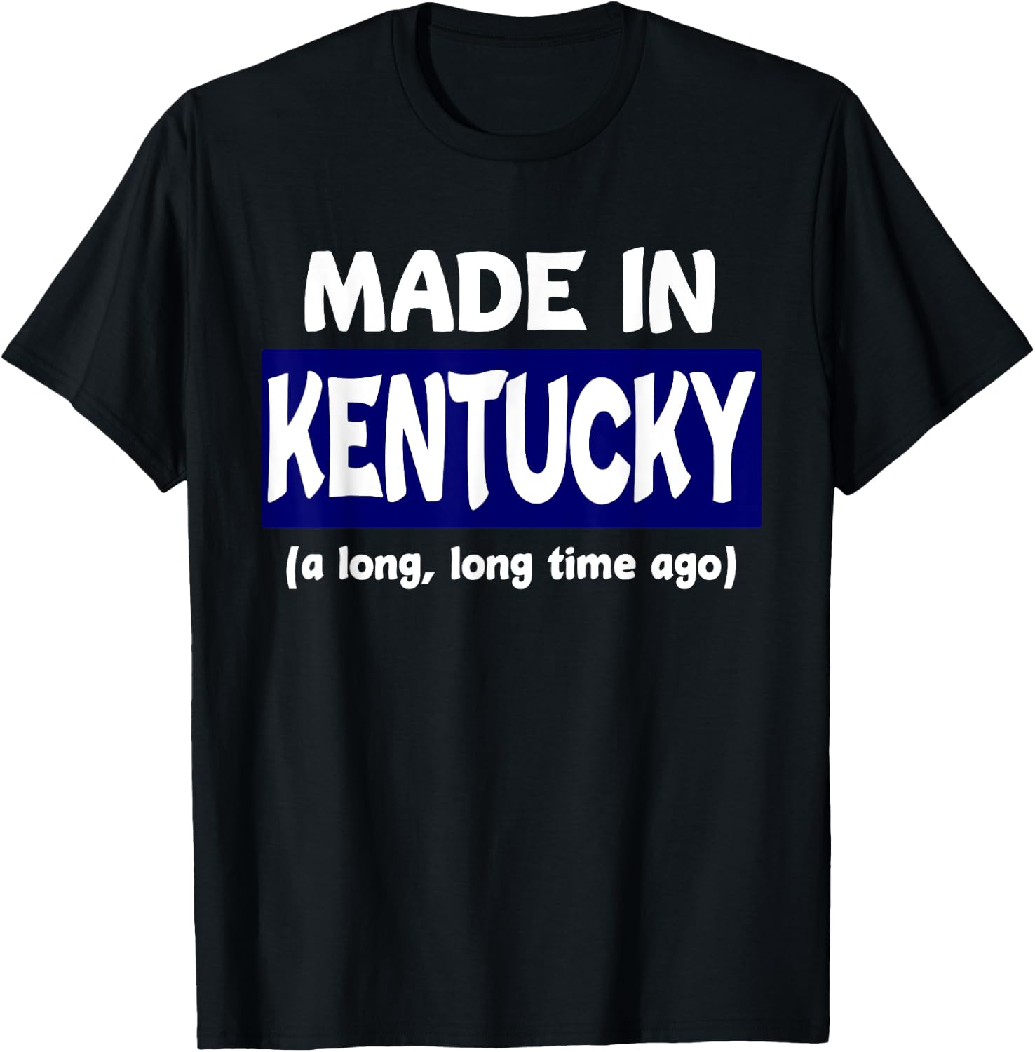 Funny Made In Kentucky A Long Long Time Ago T-Shirt - T-Shirt | Black