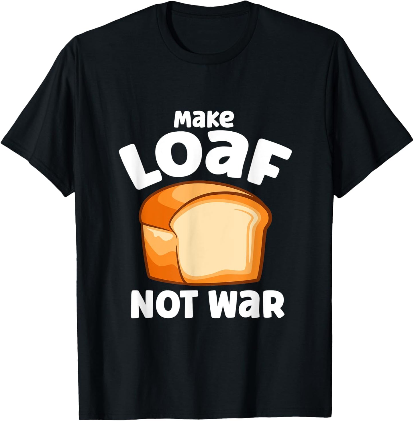 Make Loaf Not War Bake Bread Loaf T-Shirt - T-Shirt | Black