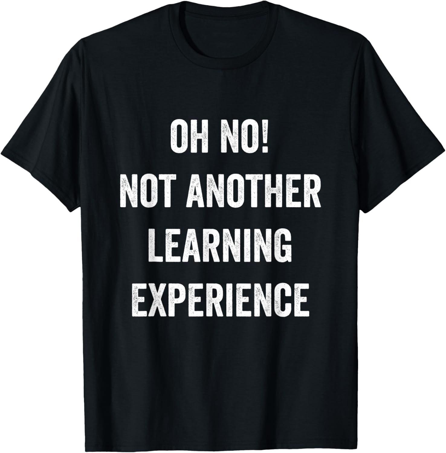 Oh No Not Another Learning Experience Funny Joke Men Women T-Shirt - T-Shirt | Black