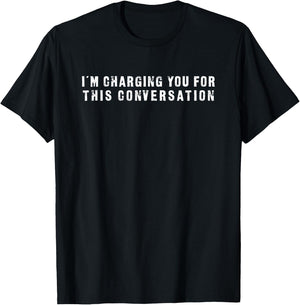 I'm Charging You For This Conversation Funny T-Shirt - T-Shirt | Black
