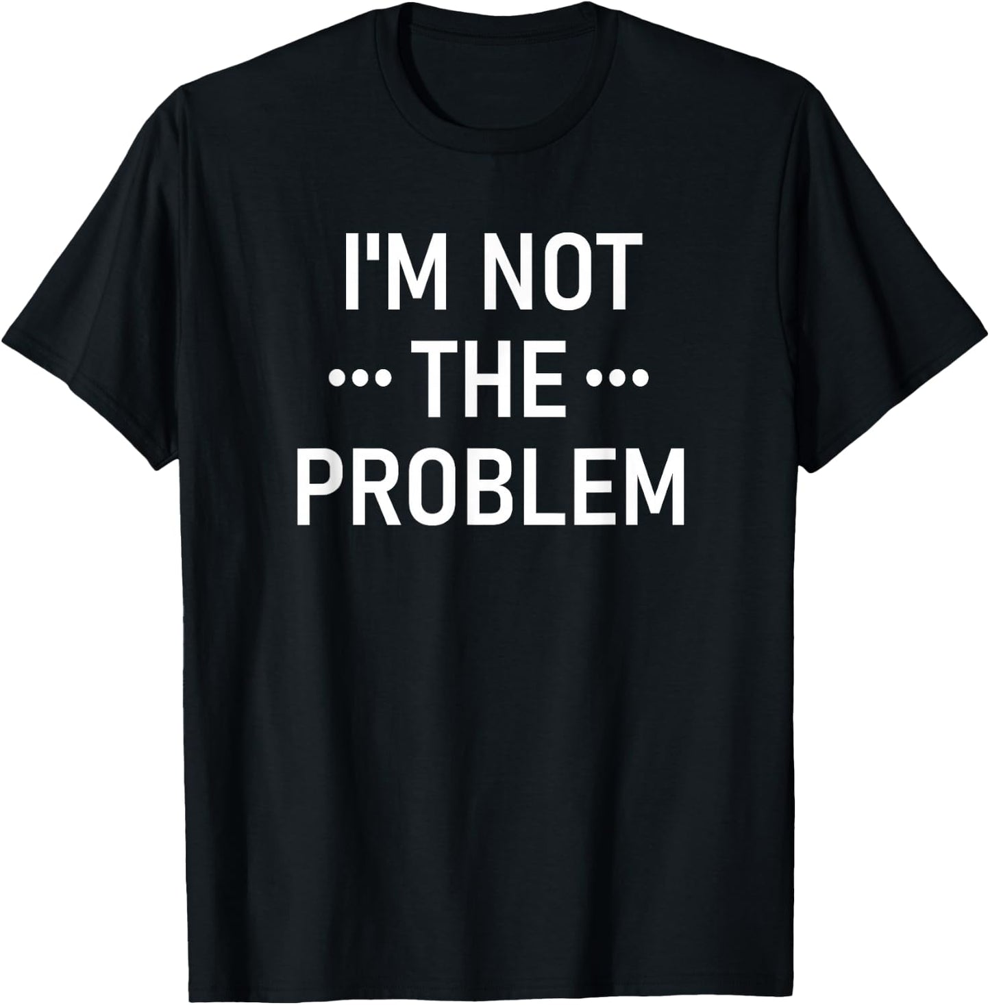 I'm Not The Problem, Funny, Jokes, Sarcastic T-Shirt - T-Shirt | Black