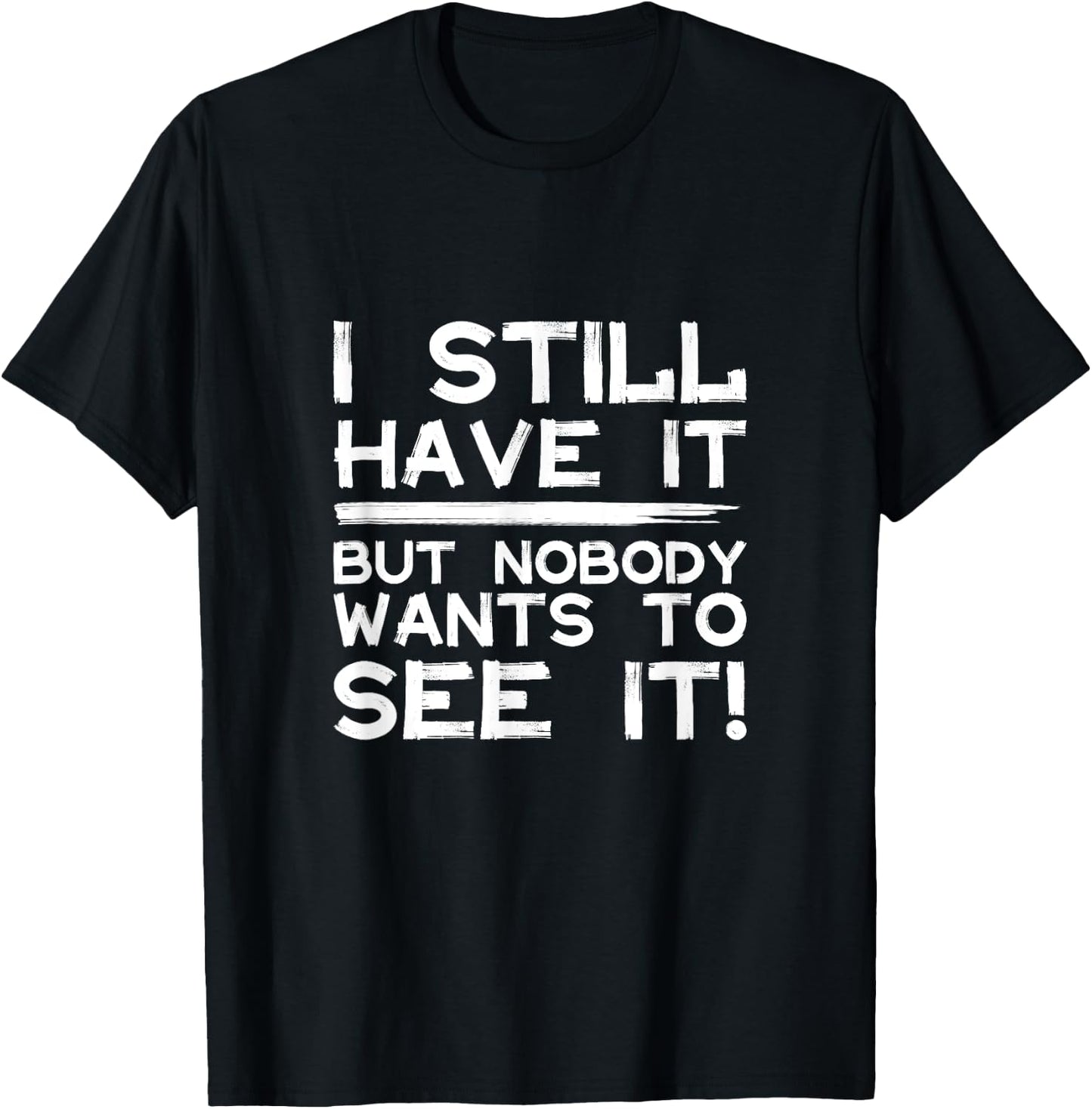 Funny i still have it but nobody wants to see it Cool Quote T-Shirt - T-Shirt | Black