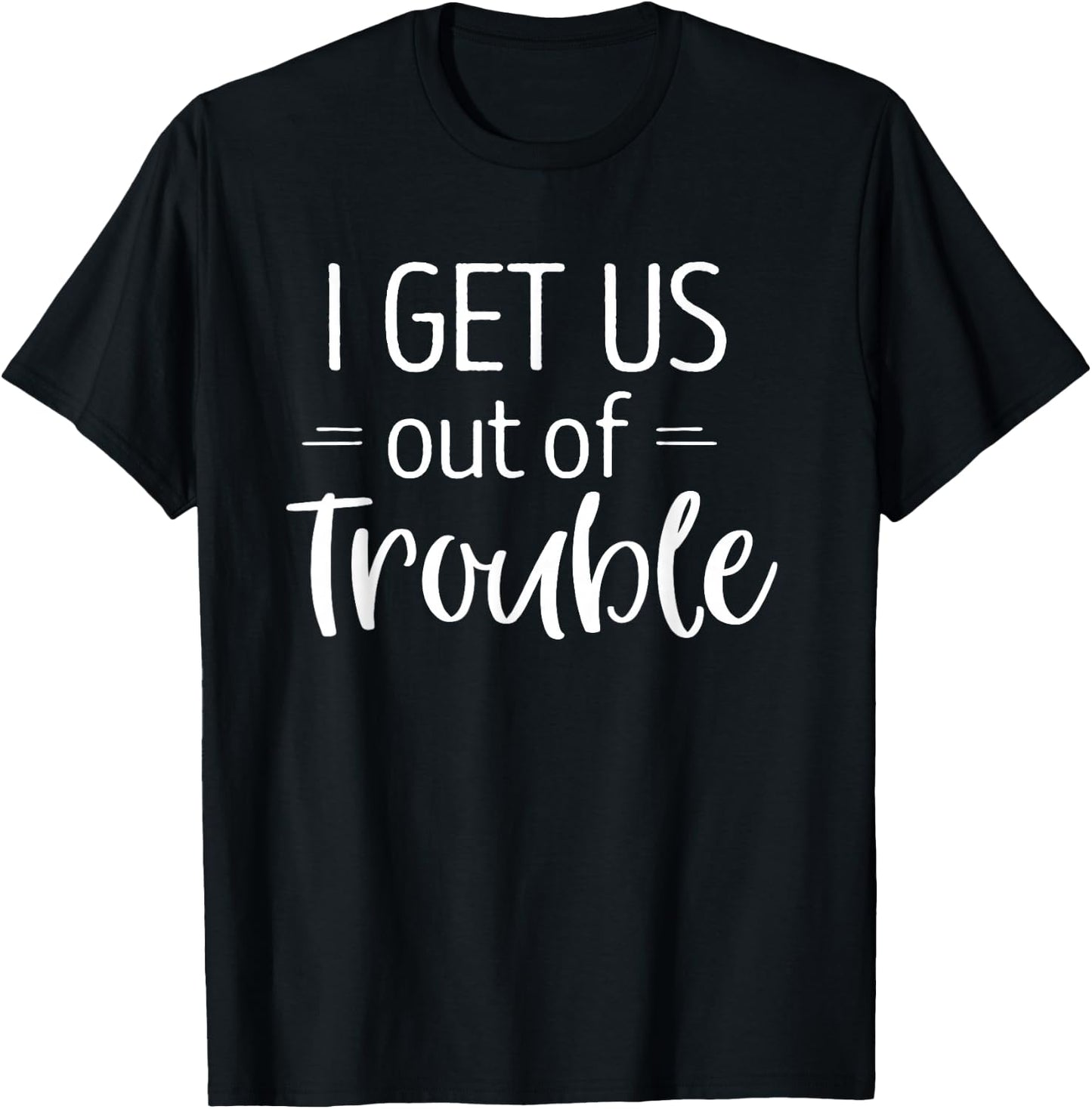 I Get us Out of Trouble Shirt Matching Best Friend T-Shirt - T-Shirt | Black